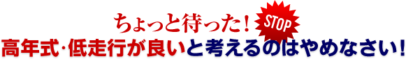 高年式で低走行が良いと選ぶのはやめなさい！